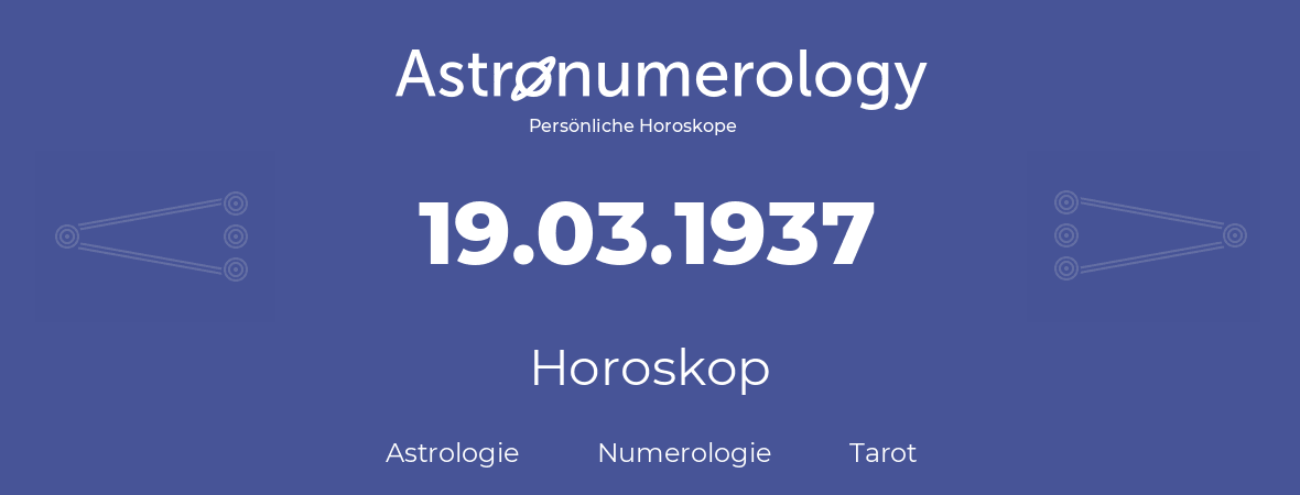 Horoskop für Geburtstag (geborener Tag): 19.03.1937 (der 19. Marz 1937)