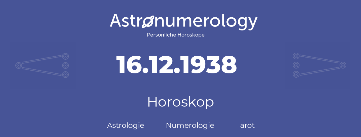 Horoskop für Geburtstag (geborener Tag): 16.12.1938 (der 16. Dezember 1938)