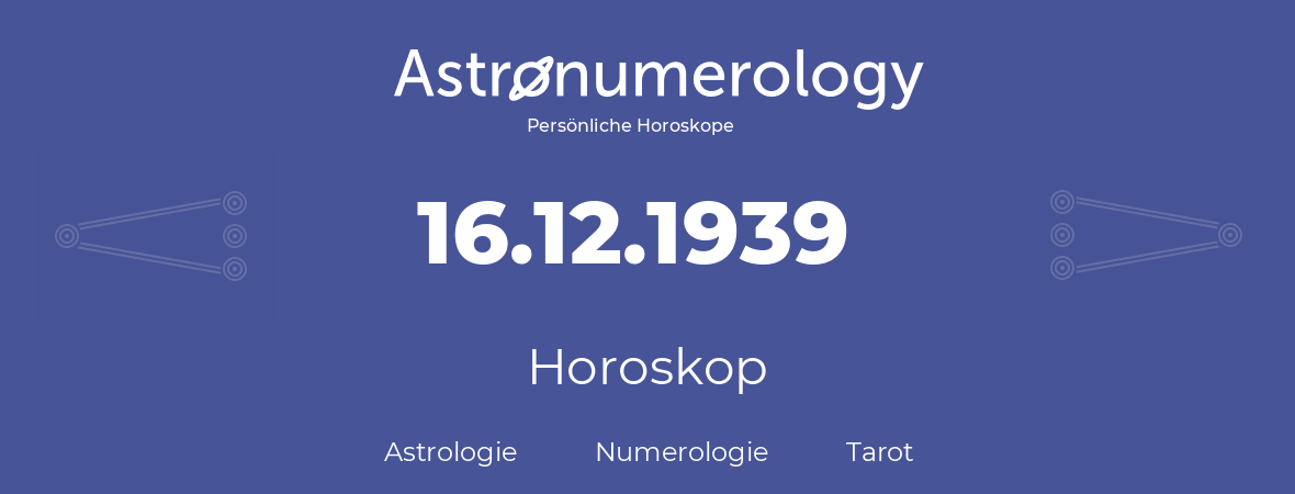 Horoskop für Geburtstag (geborener Tag): 16.12.1939 (der 16. Dezember 1939)