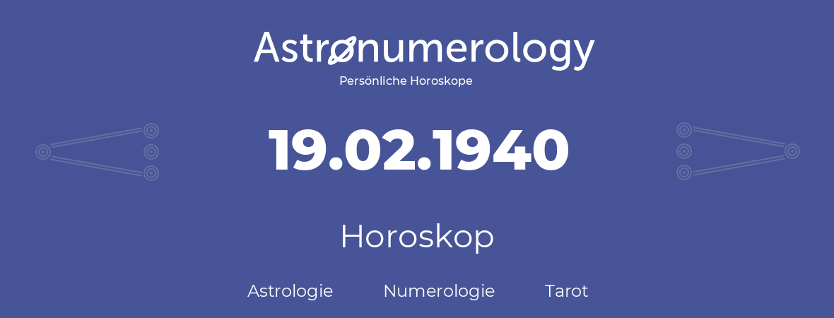 Horoskop für Geburtstag (geborener Tag): 19.02.1940 (der 19. Februar 1940)