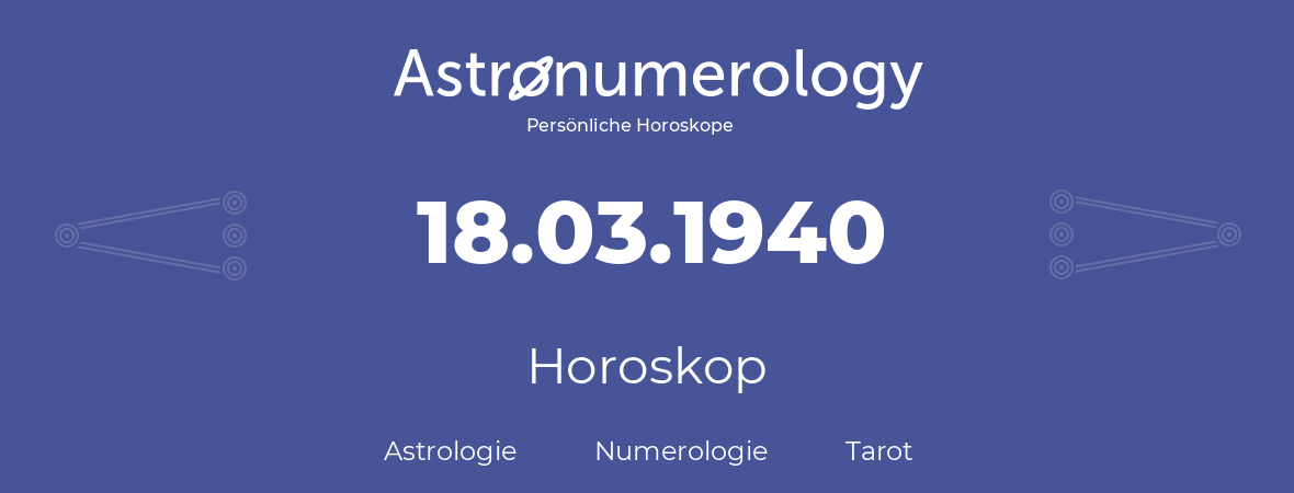 Horoskop für Geburtstag (geborener Tag): 18.03.1940 (der 18. Marz 1940)
