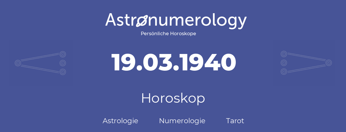 Horoskop für Geburtstag (geborener Tag): 19.03.1940 (der 19. Marz 1940)