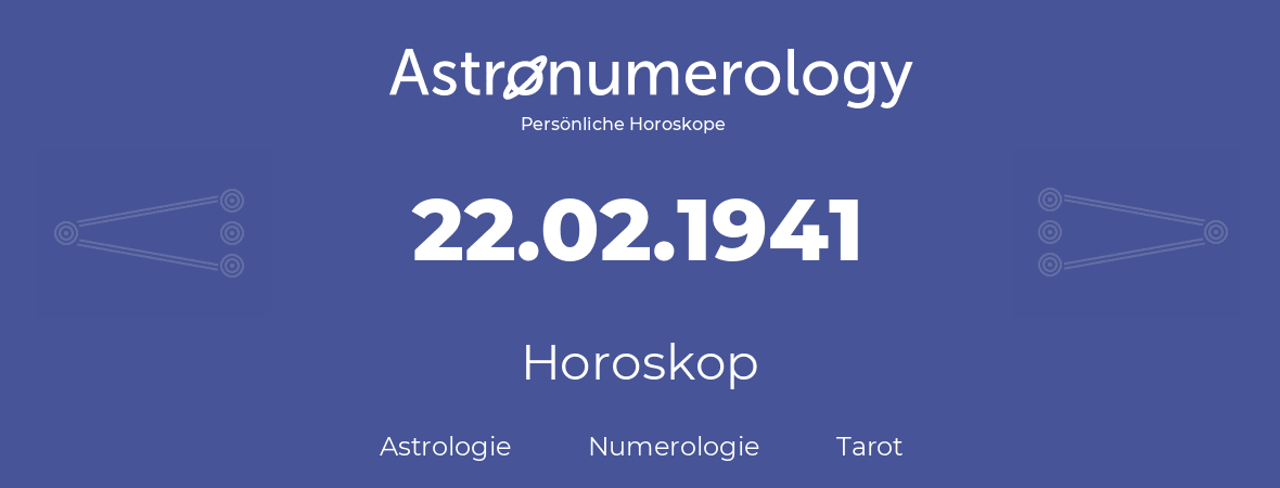 Horoskop für Geburtstag (geborener Tag): 22.02.1941 (der 22. Februar 1941)