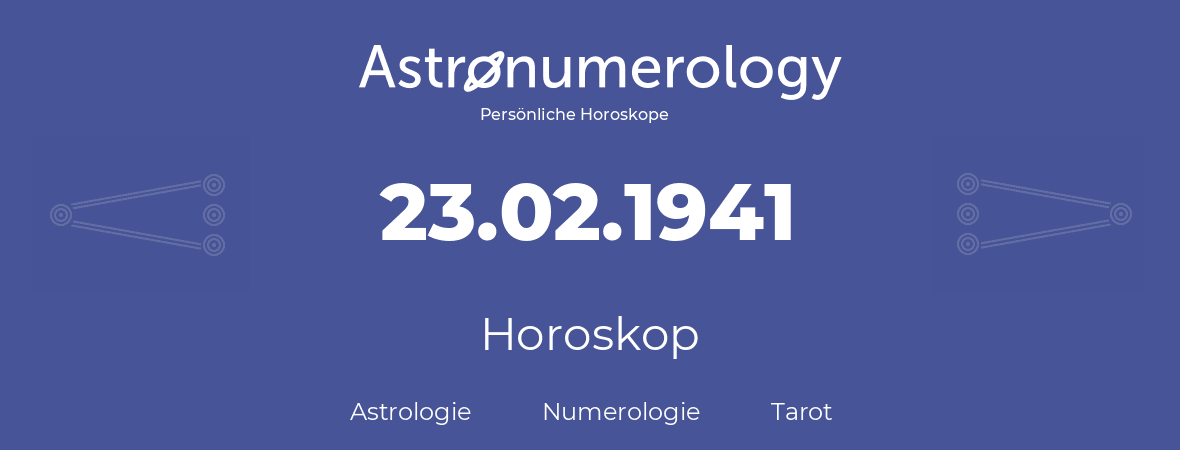 Horoskop für Geburtstag (geborener Tag): 23.02.1941 (der 23. Februar 1941)