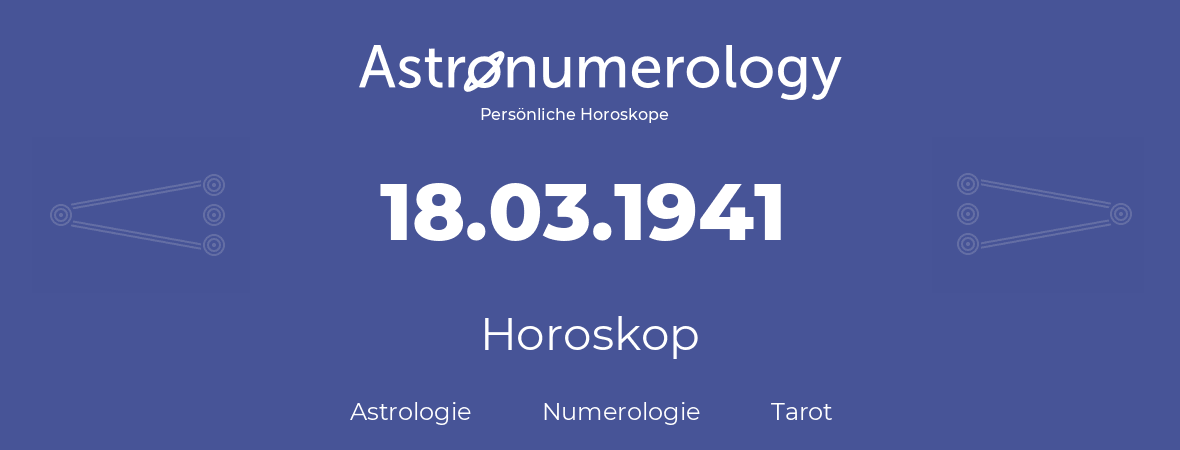 Horoskop für Geburtstag (geborener Tag): 18.03.1941 (der 18. Marz 1941)