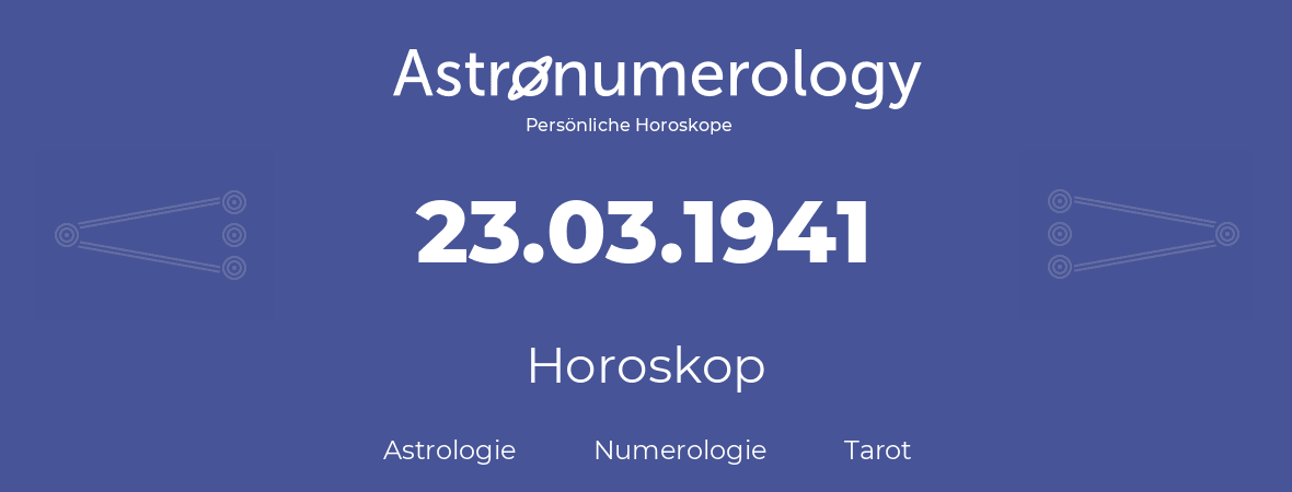 Horoskop für Geburtstag (geborener Tag): 23.03.1941 (der 23. Marz 1941)