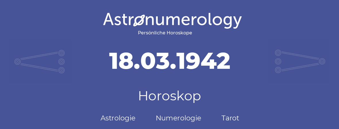 Horoskop für Geburtstag (geborener Tag): 18.03.1942 (der 18. Marz 1942)