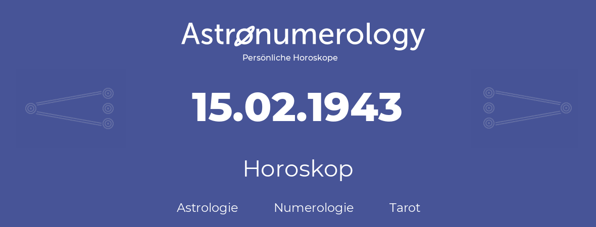 Horoskop für Geburtstag (geborener Tag): 15.02.1943 (der 15. Februar 1943)