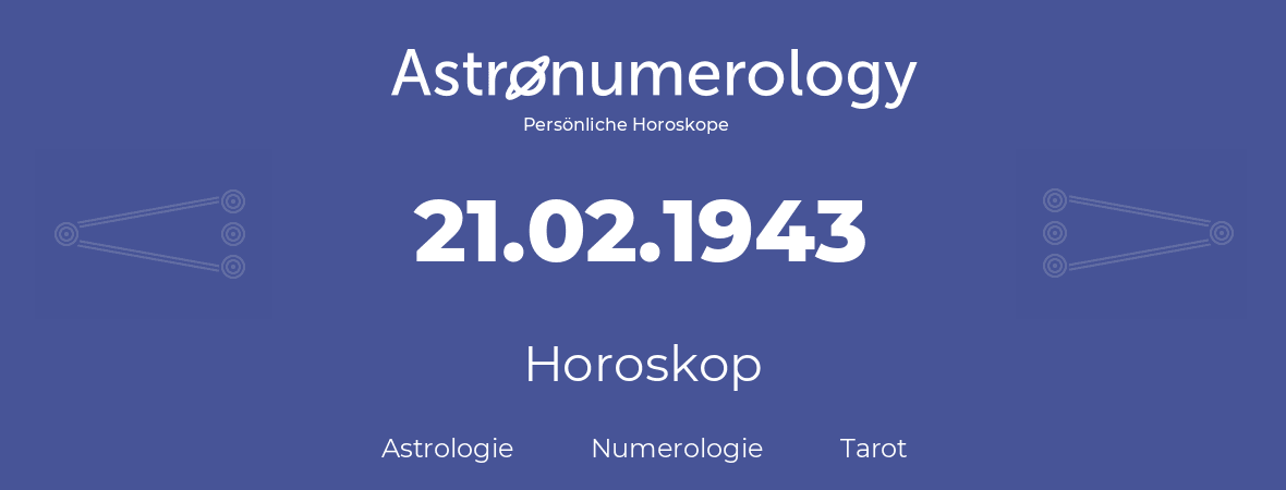 Horoskop für Geburtstag (geborener Tag): 21.02.1943 (der 21. Februar 1943)
