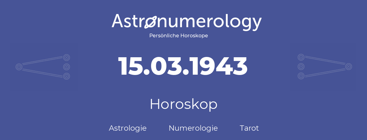Horoskop für Geburtstag (geborener Tag): 15.03.1943 (der 15. Marz 1943)