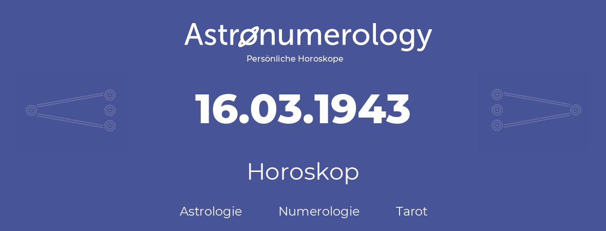 Horoskop für Geburtstag (geborener Tag): 16.03.1943 (der 16. Marz 1943)