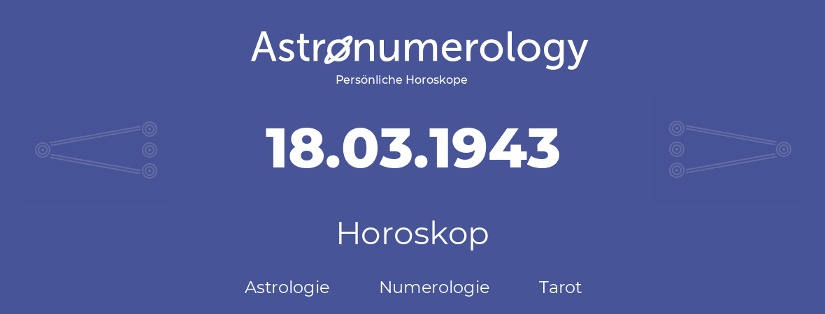 Horoskop für Geburtstag (geborener Tag): 18.03.1943 (der 18. Marz 1943)