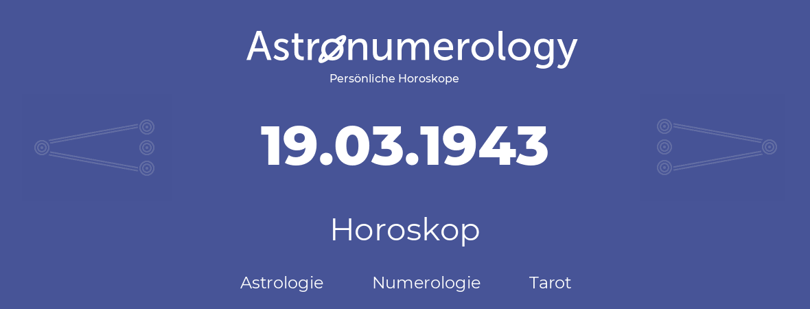 Horoskop für Geburtstag (geborener Tag): 19.03.1943 (der 19. Marz 1943)