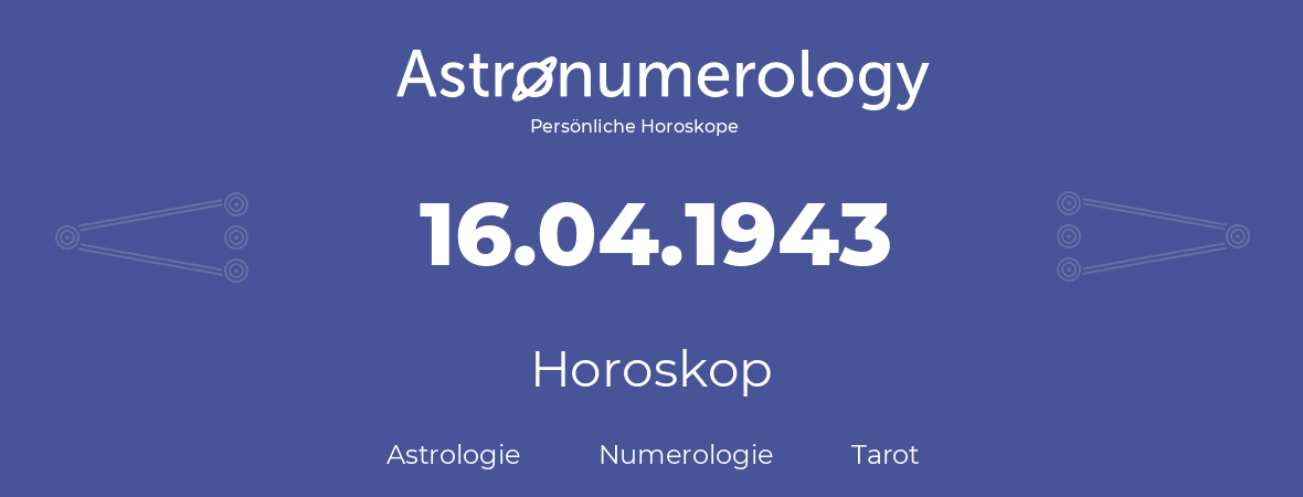 Horoskop für Geburtstag (geborener Tag): 16.04.1943 (der 16. April 1943)