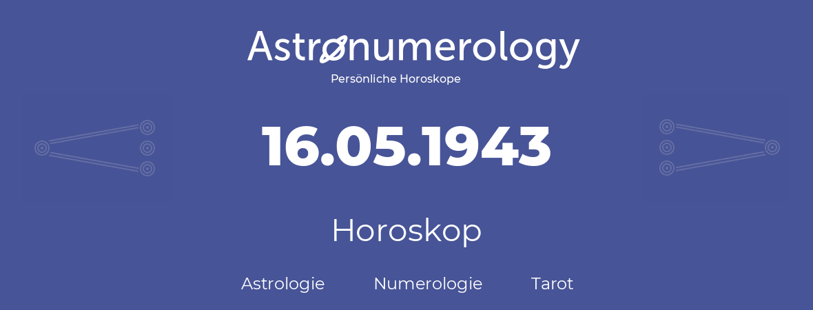 Horoskop für Geburtstag (geborener Tag): 16.05.1943 (der 16. Mai 1943)