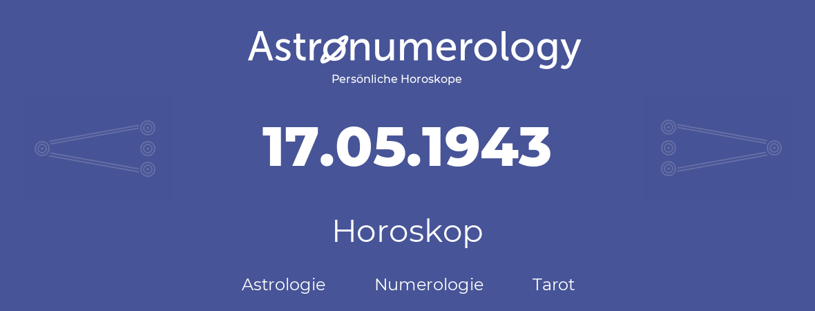 Horoskop für Geburtstag (geborener Tag): 17.05.1943 (der 17. Mai 1943)