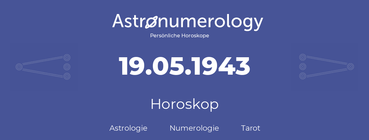 Horoskop für Geburtstag (geborener Tag): 19.05.1943 (der 19. Mai 1943)