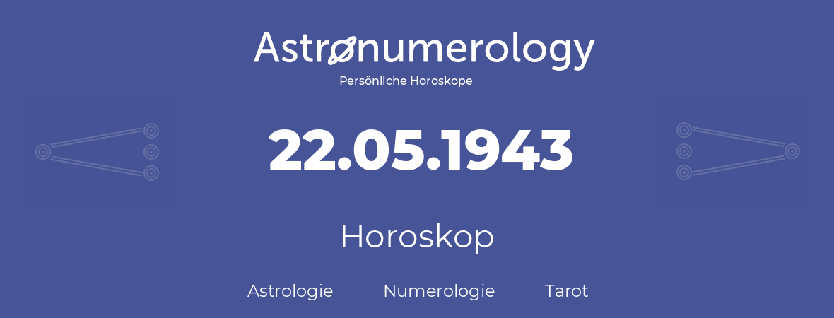 Horoskop für Geburtstag (geborener Tag): 22.05.1943 (der 22. Mai 1943)