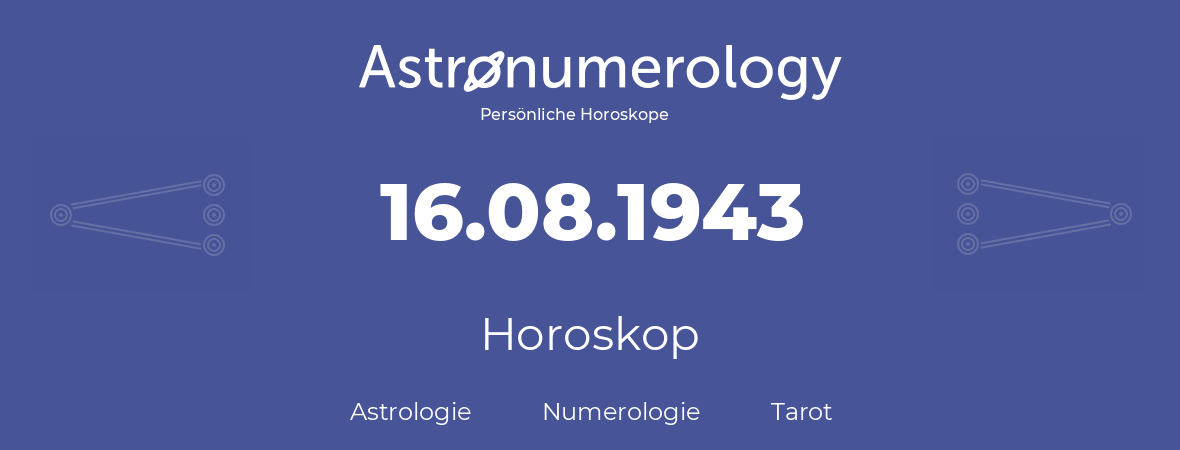 Horoskop für Geburtstag (geborener Tag): 16.08.1943 (der 16. August 1943)