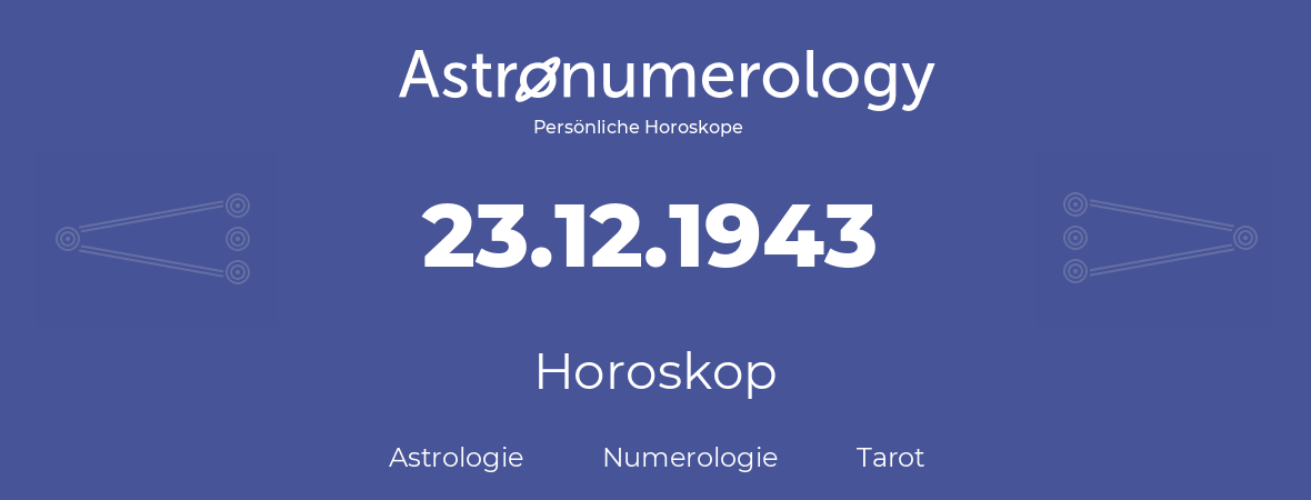 Horoskop für Geburtstag (geborener Tag): 23.12.1943 (der 23. Dezember 1943)