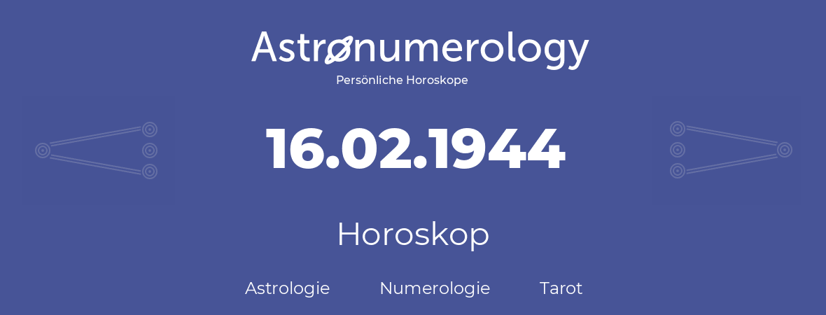 Horoskop für Geburtstag (geborener Tag): 16.02.1944 (der 16. Februar 1944)