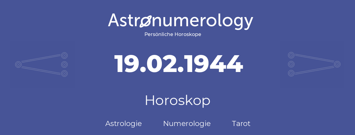 Horoskop für Geburtstag (geborener Tag): 19.02.1944 (der 19. Februar 1944)