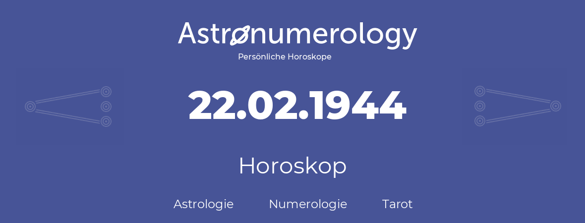 Horoskop für Geburtstag (geborener Tag): 22.02.1944 (der 22. Februar 1944)