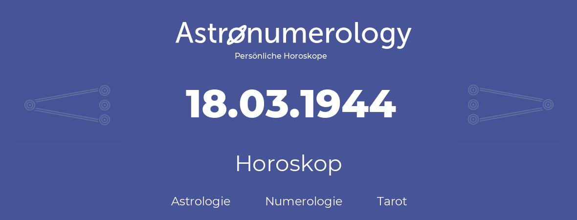 Horoskop für Geburtstag (geborener Tag): 18.03.1944 (der 18. Marz 1944)