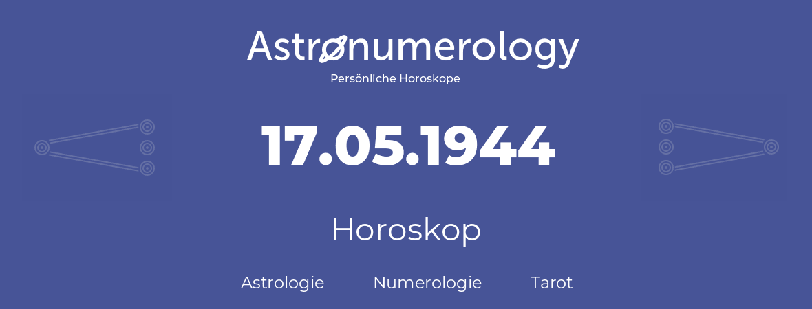 Horoskop für Geburtstag (geborener Tag): 17.05.1944 (der 17. Mai 1944)