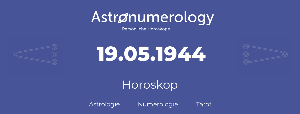 Horoskop für Geburtstag (geborener Tag): 19.05.1944 (der 19. Mai 1944)