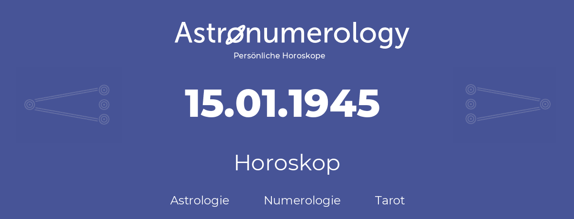 Horoskop für Geburtstag (geborener Tag): 15.01.1945 (der 15. Januar 1945)