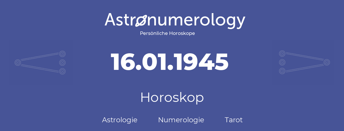 Horoskop für Geburtstag (geborener Tag): 16.01.1945 (der 16. Januar 1945)