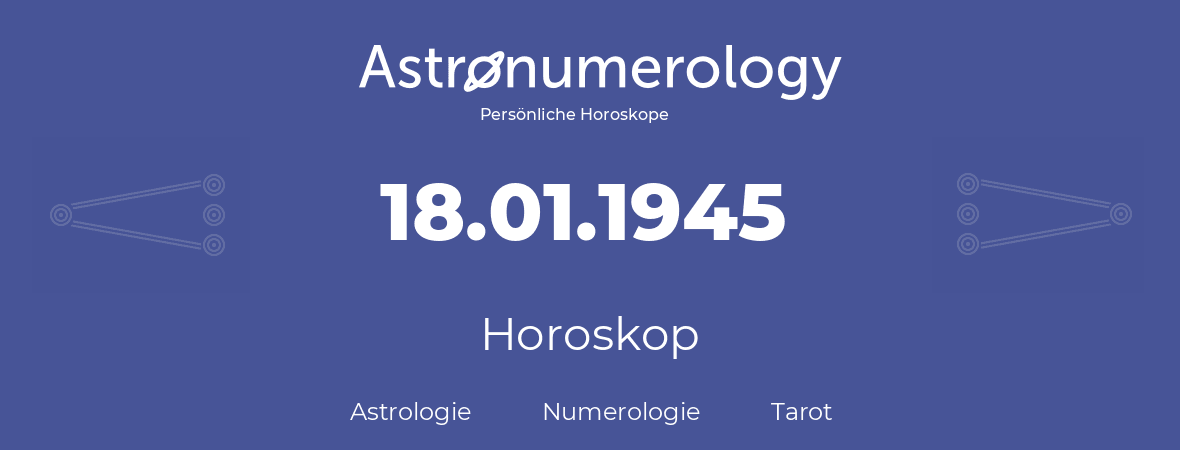 Horoskop für Geburtstag (geborener Tag): 18.01.1945 (der 18. Januar 1945)