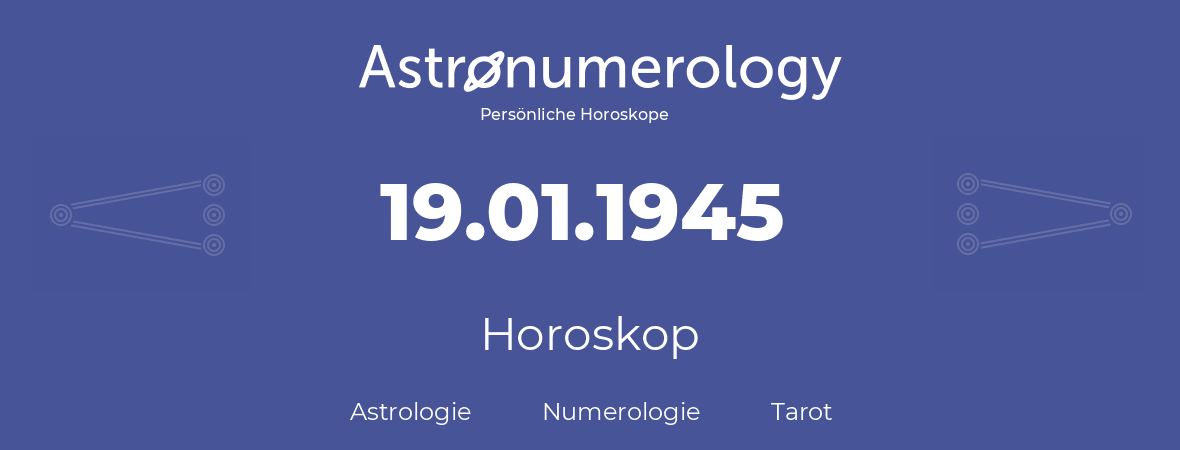 Horoskop für Geburtstag (geborener Tag): 19.01.1945 (der 19. Januar 1945)
