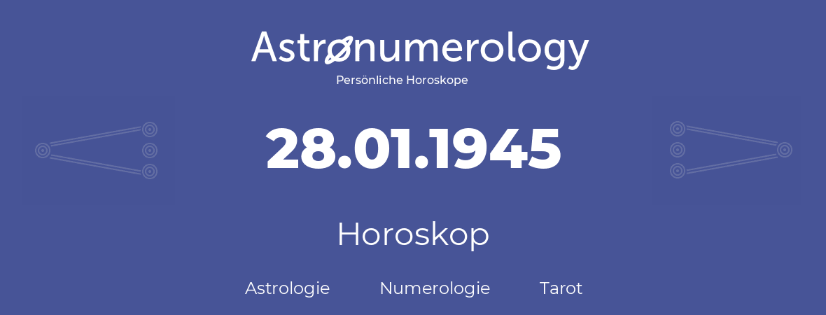 Horoskop für Geburtstag (geborener Tag): 28.01.1945 (der 28. Januar 1945)