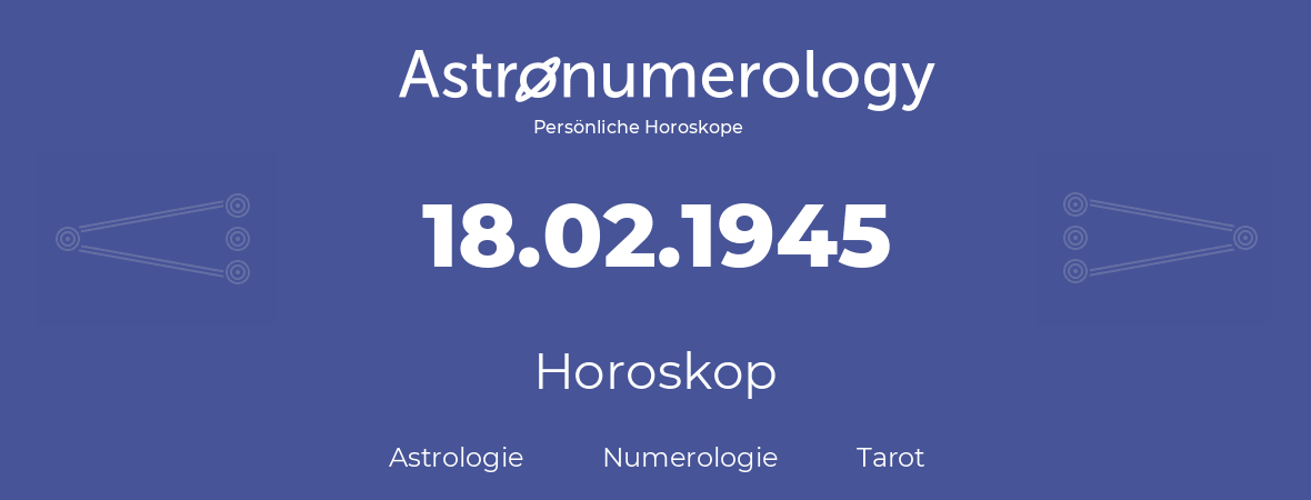 Horoskop für Geburtstag (geborener Tag): 18.02.1945 (der 18. Februar 1945)