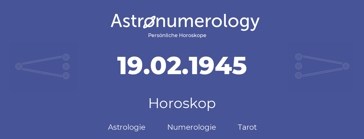 Horoskop für Geburtstag (geborener Tag): 19.02.1945 (der 19. Februar 1945)