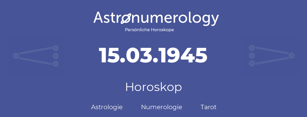 Horoskop für Geburtstag (geborener Tag): 15.03.1945 (der 15. Marz 1945)
