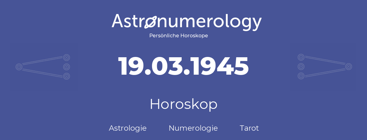 Horoskop für Geburtstag (geborener Tag): 19.03.1945 (der 19. Marz 1945)