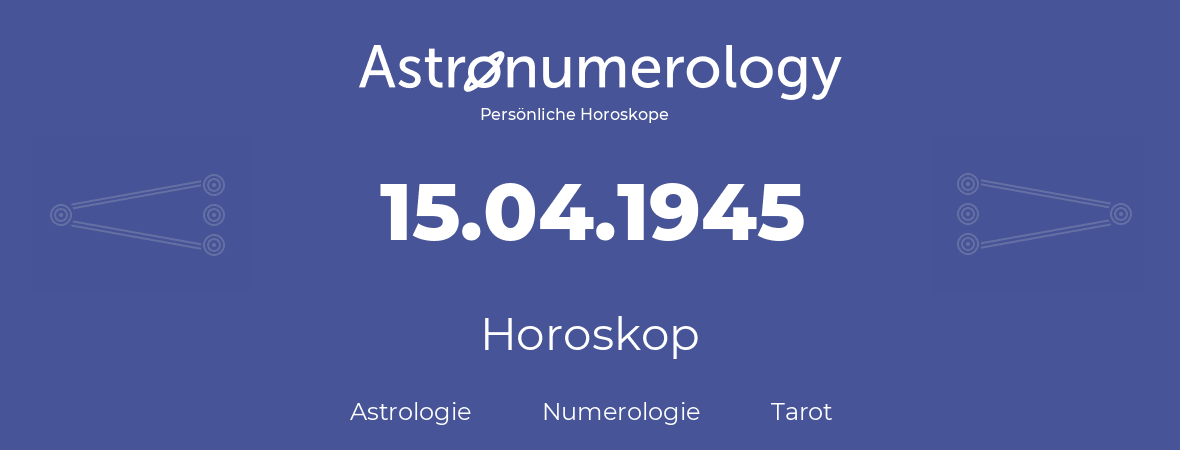 Horoskop für Geburtstag (geborener Tag): 15.04.1945 (der 15. April 1945)