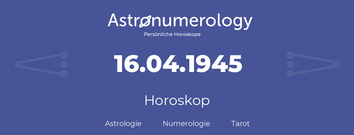 Horoskop für Geburtstag (geborener Tag): 16.04.1945 (der 16. April 1945)