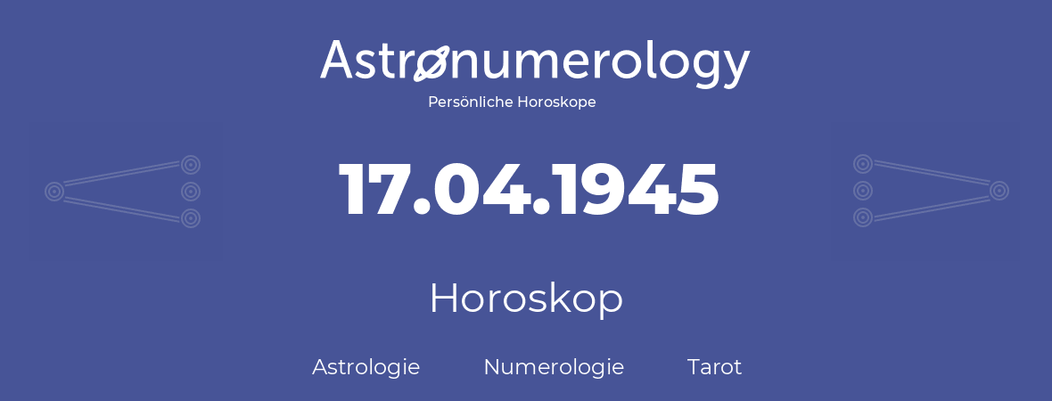 Horoskop für Geburtstag (geborener Tag): 17.04.1945 (der 17. April 1945)