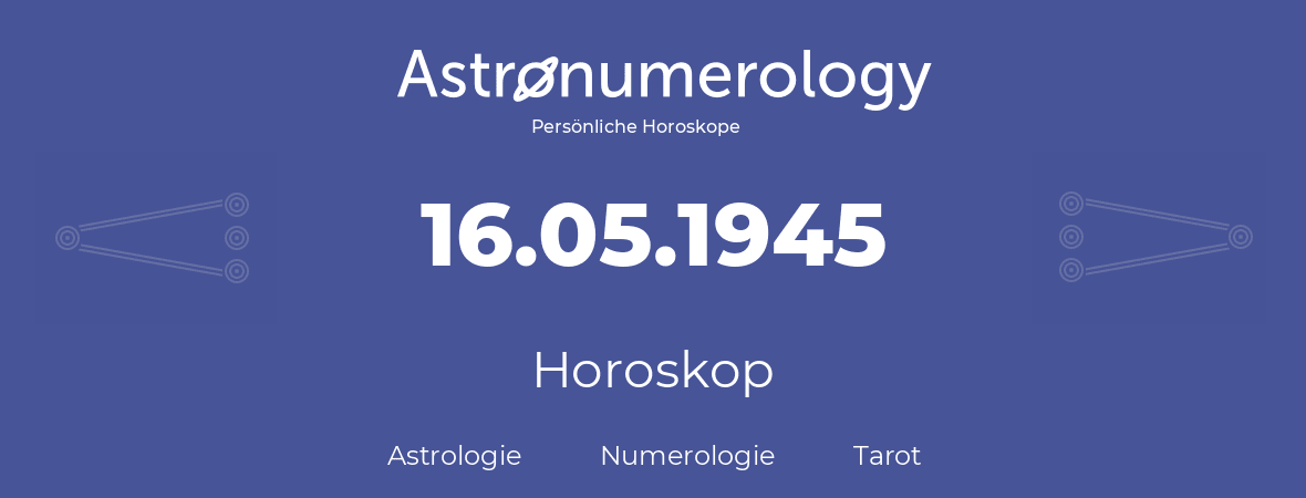 Horoskop für Geburtstag (geborener Tag): 16.05.1945 (der 16. Mai 1945)