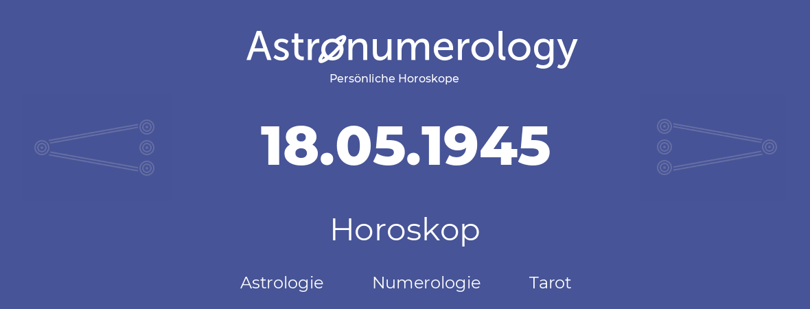 Horoskop für Geburtstag (geborener Tag): 18.05.1945 (der 18. Mai 1945)
