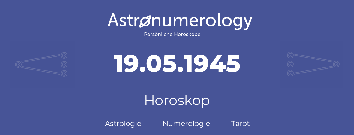 Horoskop für Geburtstag (geborener Tag): 19.05.1945 (der 19. Mai 1945)