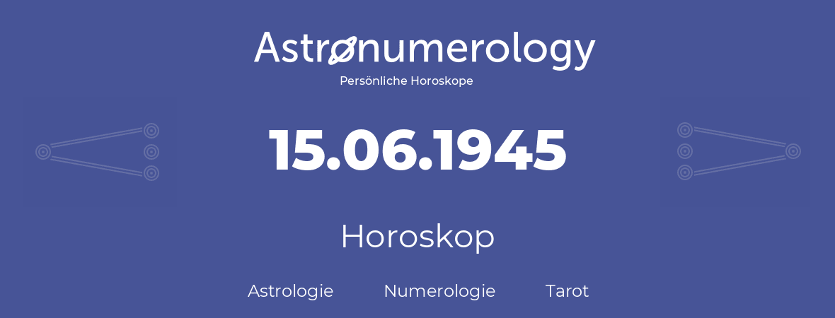 Horoskop für Geburtstag (geborener Tag): 15.06.1945 (der 15. Juni 1945)