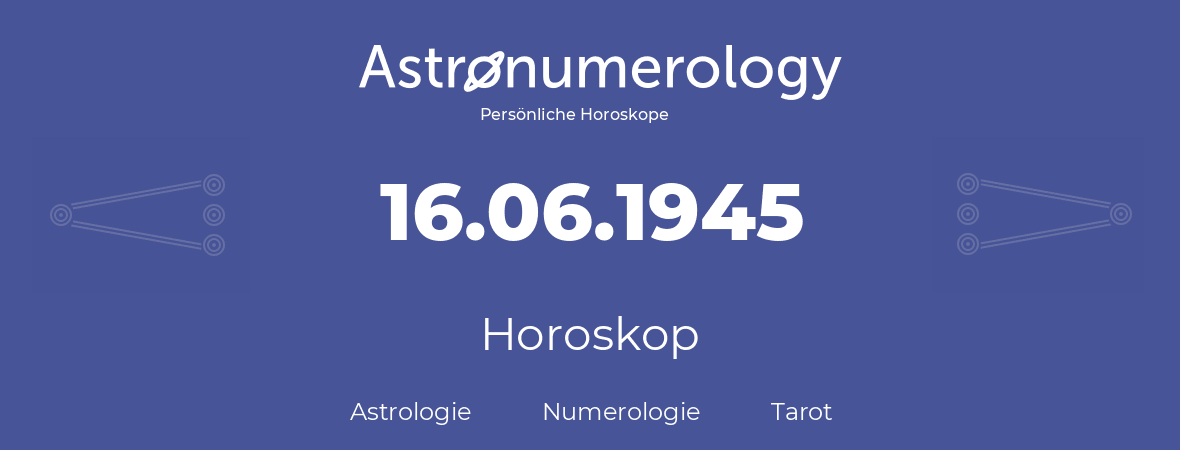Horoskop für Geburtstag (geborener Tag): 16.06.1945 (der 16. Juni 1945)