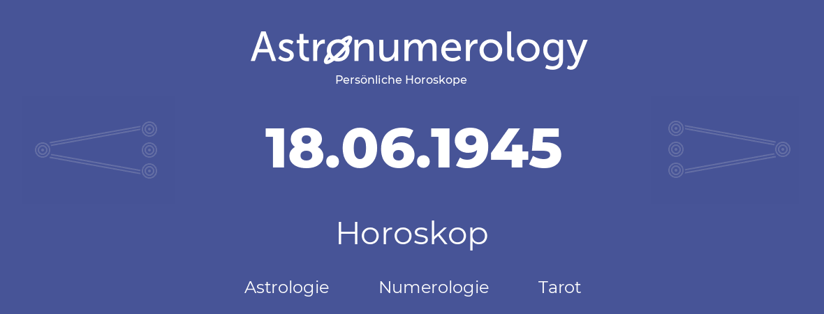 Horoskop für Geburtstag (geborener Tag): 18.06.1945 (der 18. Juni 1945)