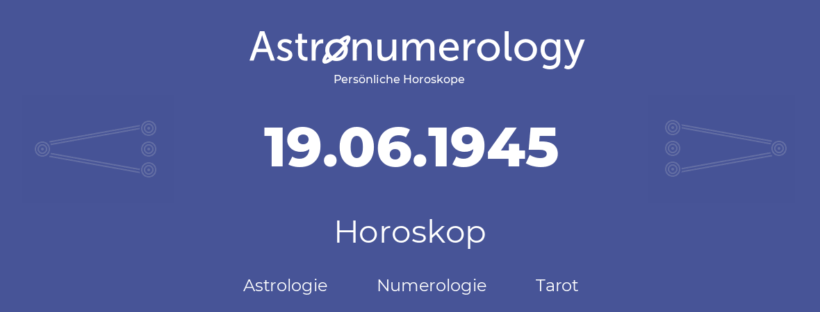 Horoskop für Geburtstag (geborener Tag): 19.06.1945 (der 19. Juni 1945)