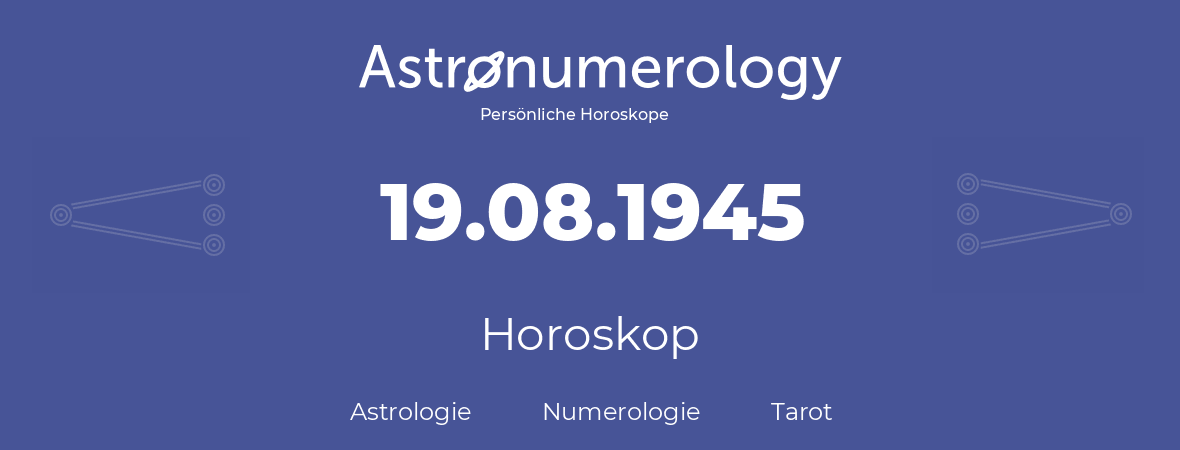 Horoskop für Geburtstag (geborener Tag): 19.08.1945 (der 19. August 1945)